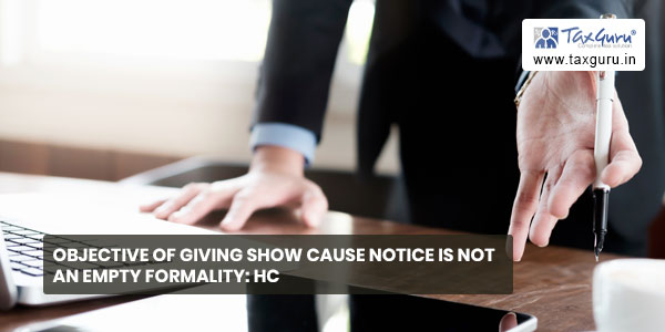 Objective of giving show cause notice is not an empty formality HC