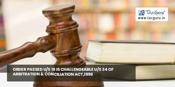 Order passed us 16 is challengeable us 34 of Arbitration & Conciliation Act,1996