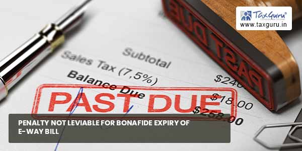 Penalty not leviable for bonafide expiry of e-way bill