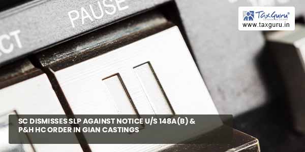 SC dismisses SLP against notice us 148A(b) & P&H HC order in Gian Castings