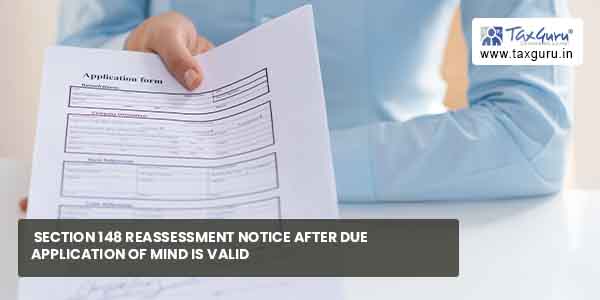 Section 148 Reassessment notice after due application of mind is valid