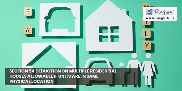 Section 54 Deduction on Multiple Residential Houses allowable if Units are in Same Physical Location