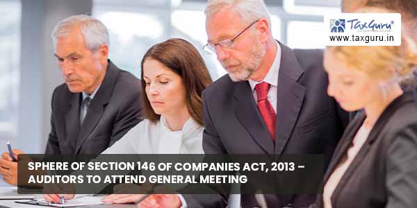 Sphere of Section 146 of Companies Act, 2013 – Auditors to attend general meeting