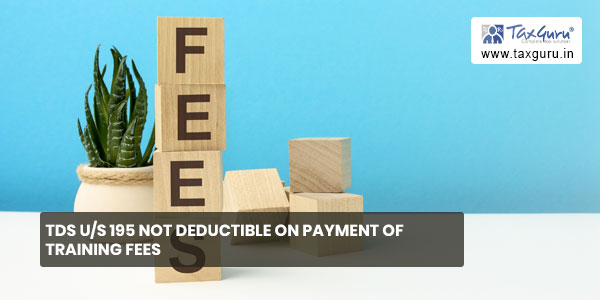 TDS us 195 not deductible on payment of training fees