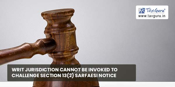 Writ Jurisdiction cannot be invoked to challenge Section 13(2) SARFAESI Notice