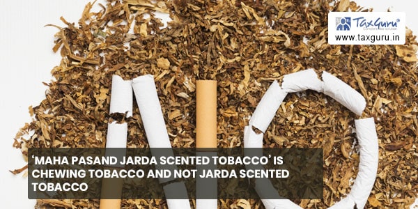 ‘Maha Pasand Jarda Scented Tobacco’ is chewing tobacco and not jarda scented tobacco