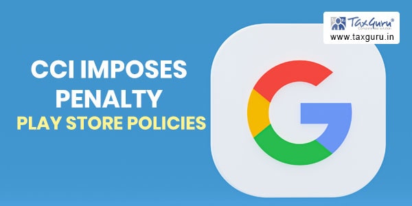 CCI imposes a monetary penalty on Google in relation to its Play Store policies