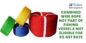 N Rope Hsn Code Gst Combined wire Rope not Part of fishing Vessel & not eligible for 5% GST ...