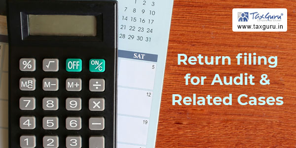 Due Date for Return filing for Audit & Related Cases extended to 07th Nov 2022