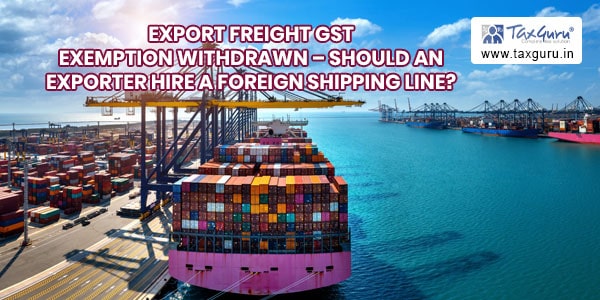 Export Freight GST exemption withdrawn – Should an exporter hire a foreign shipping line?