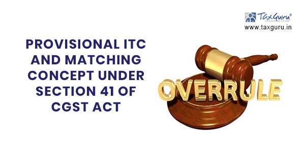 Provisional ITC and Matching Concept under Section 41 of CGST Act, 2017 is now overruled w.e.f. 01.10.2022