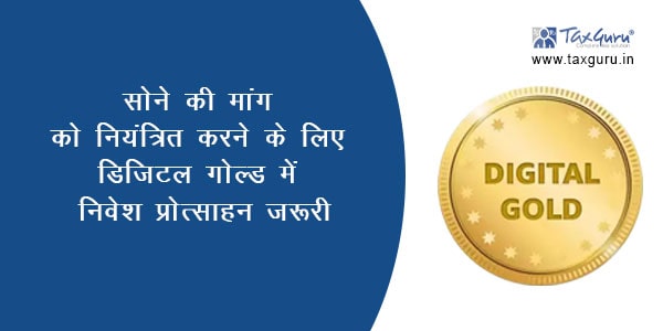 सोने की मांग को नियंत्रित करने के लिए डिजिटल गोल्ड में निवेश प्रोत्साहन जरूरी