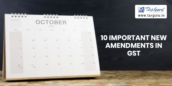 10 Important New Amendments in GST w.e.f 1st October 2022