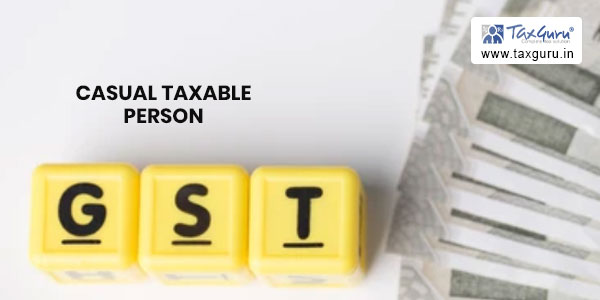 Casual taxable person in GST - All You want to know