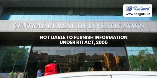 Central Bureau of Investigation is not liable to furnish information under RTI Act, 2005