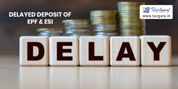 Delayed Deposit of EPF & ESI- Whether Allowable