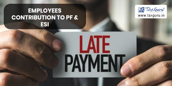 Delayed payment in respect of employees contribution to PF & ESI is not allowable