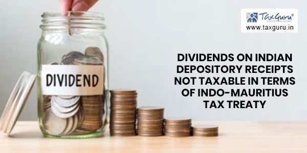 Dividends on Indian Depository Receipts not taxable in terms of Indo-Mauritius tax treaty