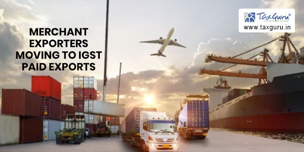 Has LUT exports lost relevance? Why Merchant Exporters moving to IGST paid exports?