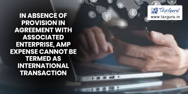 In absence of provision in agreement with Associated Enterprise, AMP expense cannot be termed as international transaction