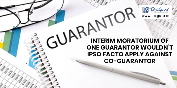 Interim moratorium of one guarantor wouldn’t ipso facto apply against co-guarantor