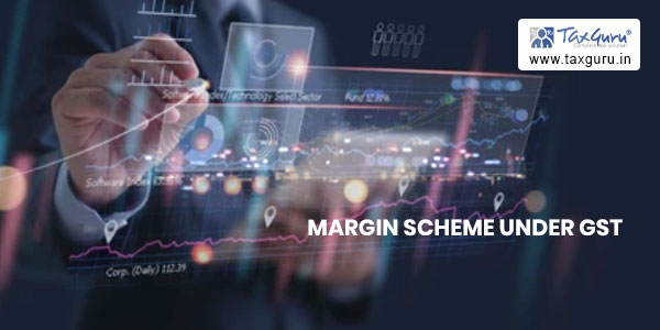 Margin Scheme under GST - Detailed Analysis