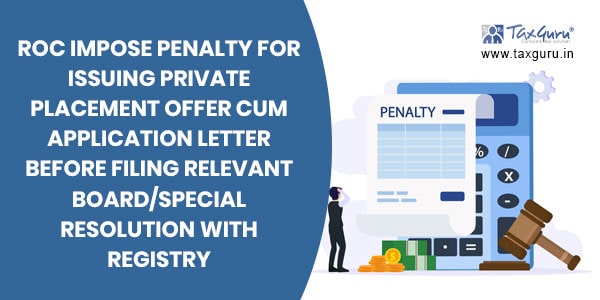 ROC impose penalty for issuing private placement offer cum application letter before filing relevant Board/special resolution with Registry