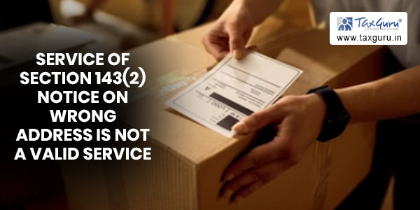 Service of Section 143(2) notice on wrong address is not a valid service