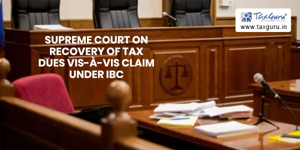 Supreme Court on Recovery of Tax Dues Vis-À-Vis Claim Under IBC