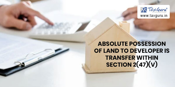 Absolute possession of land to developer is transfer within section 2(47)(v)