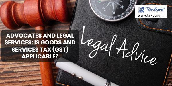 Advocates and Legal Services: Is Goods and Services Tax (GST) Applicable?