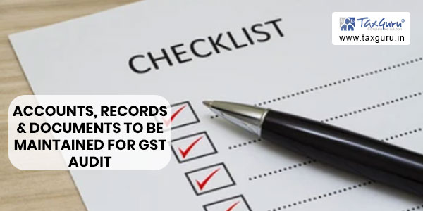Checklist of Accounts, Records & Documents to be maintained for GST Audit – Part I
