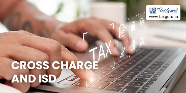 “Cross Charge” And “ISD” – is A Double Edged Sword in GST