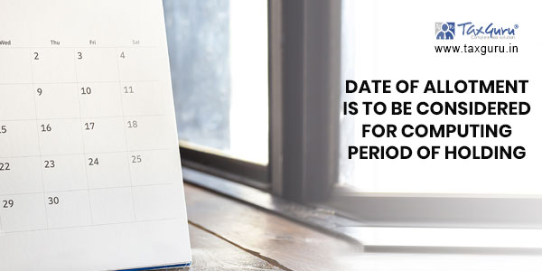 Date of allotment is to be considered for computing period of holding