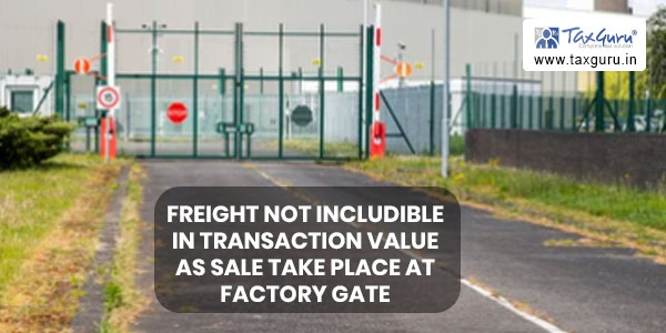 Freight not includible in transaction value as sale take place at factory gate