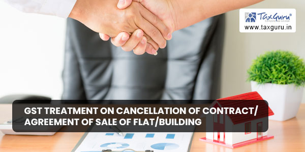 GST treatment on cancellation of contract/ agreement of sale of Flat/building or insurance policy where the buyer or insurer was not registered under GST