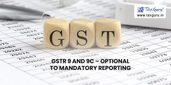 GSTR 9 and 9C - Optional to Mandatory reporting in FY 2021-22