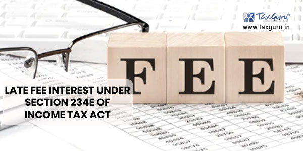 Late Fee interest under section 234E of Income Tax Act –  Recent Case Laws