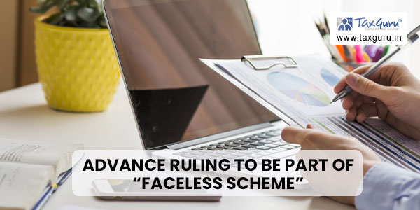 Advance Ruling to be part of “faceless scheme” vide notification No. 072022 dated 18.01.2022