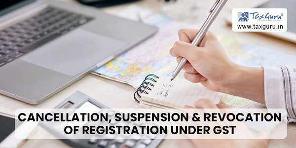 Cancellation, Suspension & Revocation of Registration under GST
