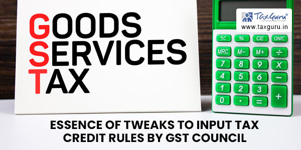 Essence of tweaks to input tax credit rules by GST council