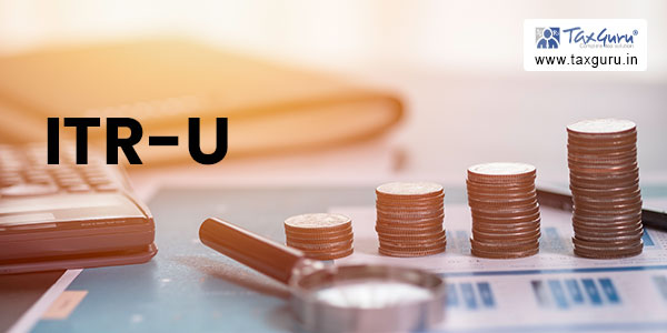 ITR-U : The great anomaly in an interpretation of section 140B of Income Tax Act, 1961 by CBDT