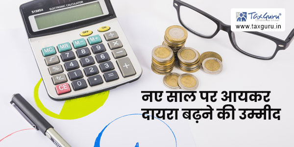 नए साल पर आयकर दायरा बढ़ने की उम्मीद