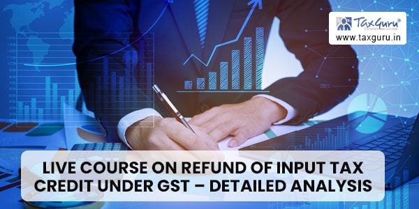 Live Course on Refund of Input Tax Credit Under GST – Detailed Analysis