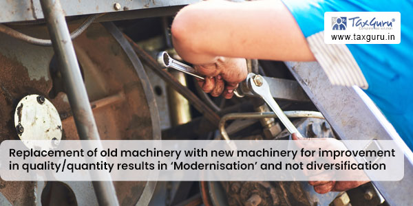 Replacement of old machinery with new machinery for improvement in quality/quantity results in ‘Modernisation’ and not diversification