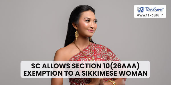 SC allows Section 10(26AAA) exemption to a sikkimese woman who marries a non-sikkimese