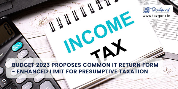 Budget 2023 proposes Common IT Return Form – Enhanced Limit for Presumptive Taxation