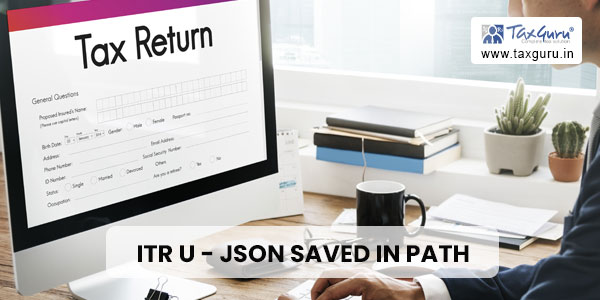 ITR U – JSON saved in path not found. JSON generated from excel utility not found