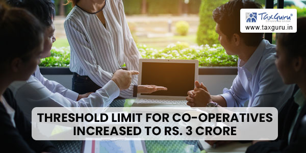 Threshold limit for co-operatives increased to Rs. 3 crore