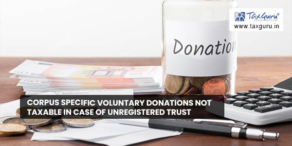 Corpus specific voluntary donations not taxable in case of unregistered trust